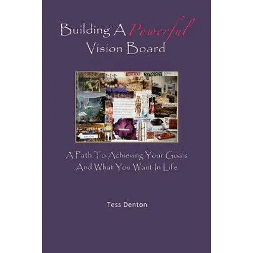 Building A Powerful Vision Board: A Path To Achieving Your Goals And What You Want In Life - Paperback