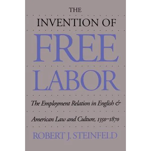 The Invention of Free Labor: The Employment Relation in English and American Law and Culture, 1350-1870 - Paperback
