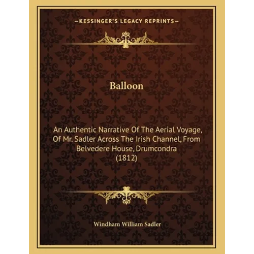 Balloon: An Authentic Narrative Of The Aerial Voyage, Of Mr. Sadler Across The Irish Channel, From Belvedere House, Drumcondra (1812) - Paperback