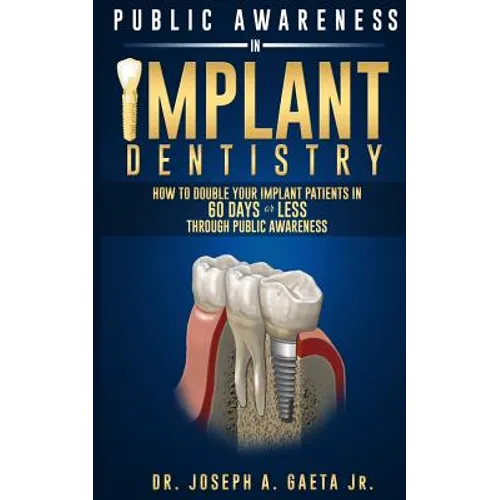 Public Awareness In Implant Dentistry: How To Double Your Implant Patients In 60 Days Or Less Through Public Awareness - Paperback