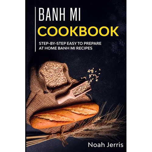 Banh Mi Cookbook: Step-by-step easy to prepare at home Banh Mi recipes - Paperback