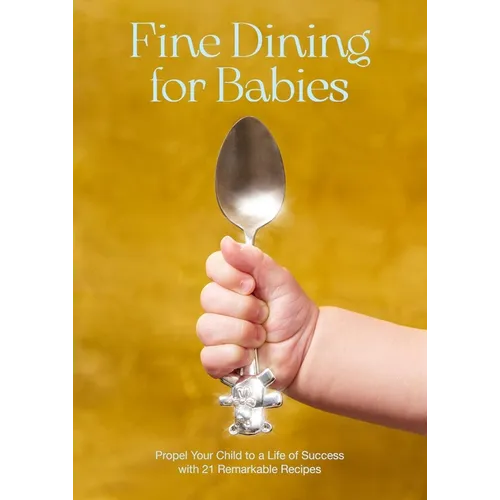Fine Dining for Babies: Propel Your Child to a Life of Success with 21 Remarkable Recipes - Hardcover