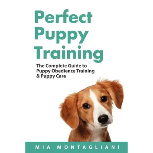 Perfect Puppy Training: The Complete Guide to Puppy Obedience Training & Puppy Care - Paperback