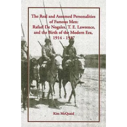 The Real and Assumed Personalities of Famous Men: Rafael de Nogales, T. E. Lawrence, and the Birth of the Modern Era, 1914-1937 - Paperback