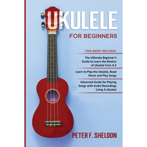 Ukulele for Beginners: 3 Books in 1-The Beginner's Guide to Learn the Realms of Ukulele+ Learn to Play the Ukulele, Read Music and Play Songs - Paperback