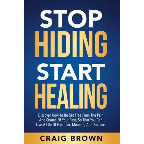 Stop Hiding Start Healing: Discover how to be set free from the pain and shame of your past, so that you can live a life of freedom, meaning and purpo - Paperback