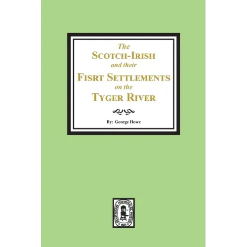 The Scotch-Irish and their First Settlement on the Tyger River and other neighboring precincts in South Carolina - Paperback