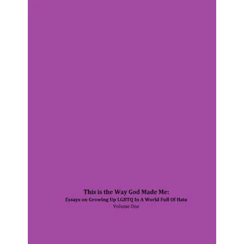 This is the Way God Made Me: Essays on Growing Up LGBTQ in a World Full of Hate- Volume One - Paperback