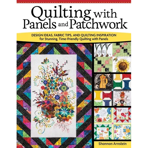 Quilting with Panels and Patchwork: Design Ideas, Fabric Tips, and Quilting Inspiration for Stunning, Time-Friendly Quilting with Panels - Paperback