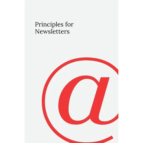 Principles for Newsletters: 49 Lessons from 37 Years of Newsletter Publishing - Paperback