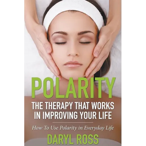 Polarity: The Therapy That Works in Improving Your Life - How to Use Polarity in Everyday Life - Paperback