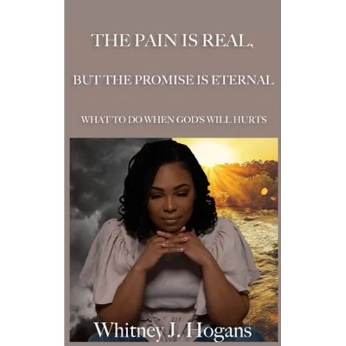 The Pain Is Real, But The Promise Is Eternal: What To Do When God's Will Hurts - Paperback