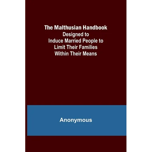 The Malthusian Handbook; Designed to Induce Married People to Limit Their Families Within Their Means. - Paperback