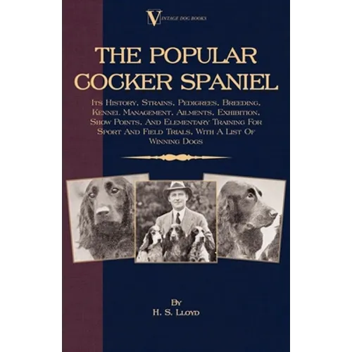 The Popular Cocker Spaniel - Its History, Strains, Pedigrees, Breeding, Kennel Management, Ailments, Exhibition, Show Points, And Elementary Training - Paperback