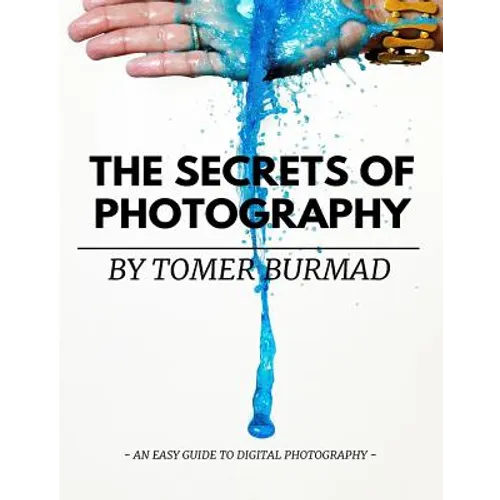 The Secrets of Photography By Tomer Burmad: An easy guide to become a professional photographer - Paperback