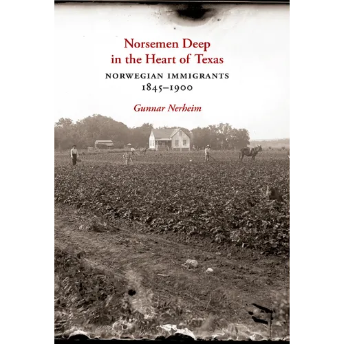 Norsemen Deep in the Heart of Texas: Norwegian Immigrants, 1845-1900 Volume 31 - Hardcover