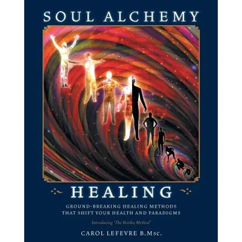 Soul Alchemy Healing: Ground-Breaking Healing Methods That Shift Your Health And Paradigms - Paperback