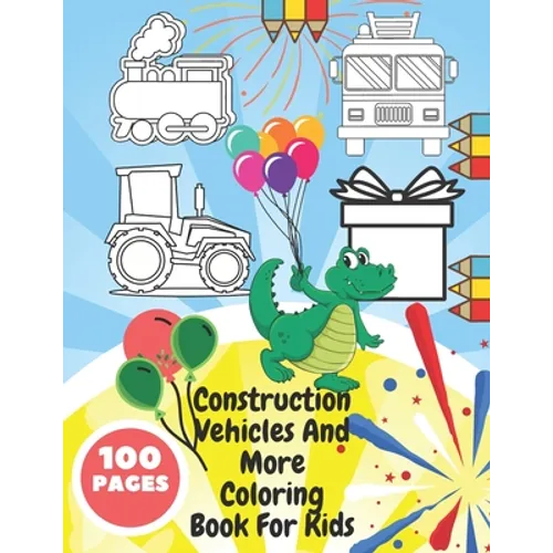 Construction Vehicles And More Coloring Book For Kids: Toddlers, Preschoolers - Digger, Fire Truck, Police, Dumper, Tractor, Crane, Animals, Dinosaurs - Paperback