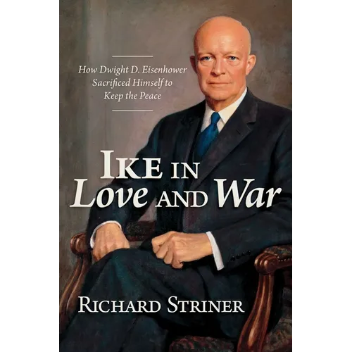 Ike in Love and War: How Dwight D. Eisenhower Sacrificed Himself to Keep the Peace - Hardcover