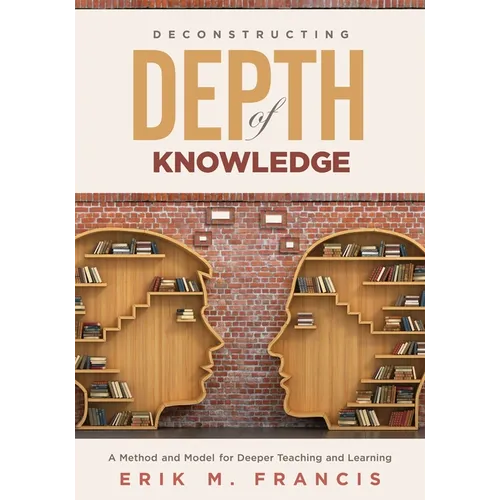 Deconstructing Depth of Knowledge: A Method and Model for Deeper Teaching and Learning - Paperback