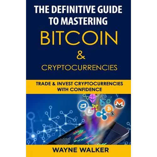 The Definitive Guide to Mastering Bitcoin & Cryptocurrencies: Trade and Invest Cryptocurrencies with Confidence - Paperback