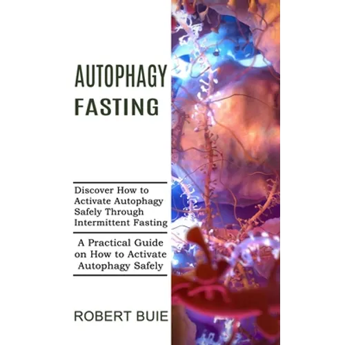Autophagy Fasting: A Practical Guide on How to Activate Autophagy Safely (Discover How to Activate Autophagy Safely Through Intermittent Fasting) - Paperback