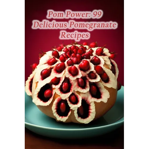 Pom Power: 99 Delicious Pomegranate Recipes - Paperback
