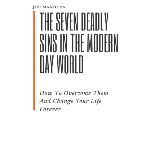 The Seven Deadly Sins In The Modern Day World: How To Overcome Them And Change Your Life Forever - Paperback