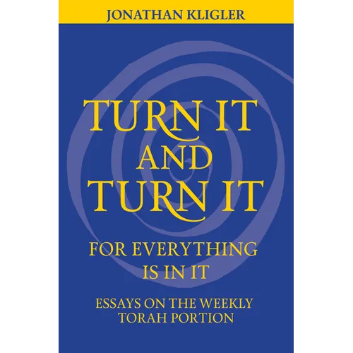 Turn It and Turn It for Everything Is in It: Essays on the Weekly Torah Portion - Hardcover