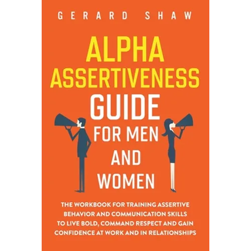 Alpha Assertiveness Guide for Men and Women: The Workbook for Training Assertive Behavior and Communication Skills to Live Bold, Command Respect and G - Paperback