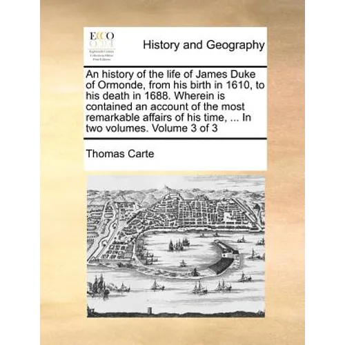 An history of the life of James Duke of Ormonde, from his birth in 1610, to his death in 1688. Wherein is contained an account of the most remarkable - Paperback