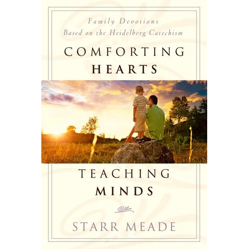 Comforting Hearts, Teaching Minds: Family Devotions Based on the Heidelberg Catechism - Paperback