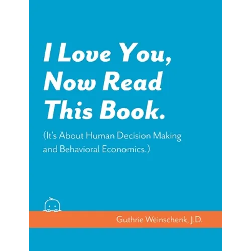 I Love You, Now Read This Book. (It's About Human Decision Making and Behavioral Economics.) - Paperback