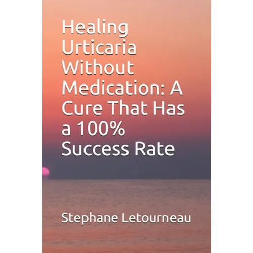 Healing Urticaria Without Medication: A Cure That Has a 100% Success Rate - Paperback