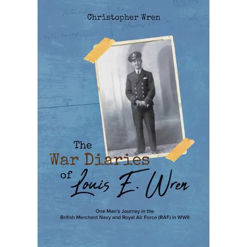 The War Diaries of Louis E. Wren: One Man's Journey in the British Merchant Navy and Royal Air Force (RAF) in WWII - Hardcover