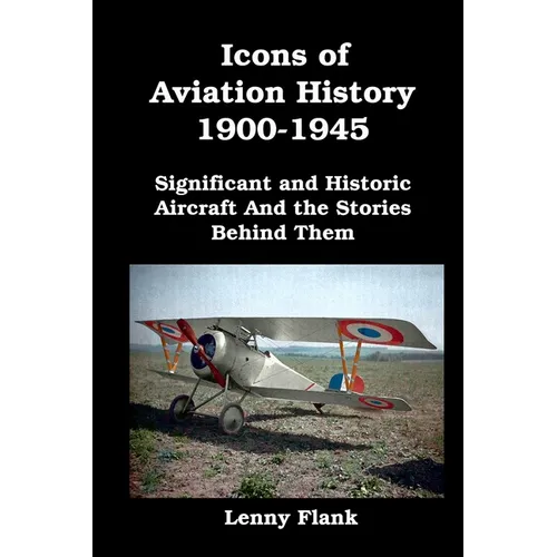 Icons of Aviation History 1900-1945: Significant and Historic Aircraft And the Stories Behind Them - Paperback