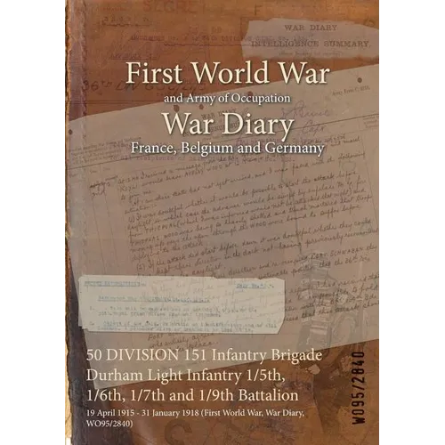 50 DIVISION 151 Infantry Brigade Durham Light Infantry 1/5th, 1/6th, 1/7th and 1/9th Battalion: 19 April 1915 - 31 January 1918 (First World War, War - Paperback