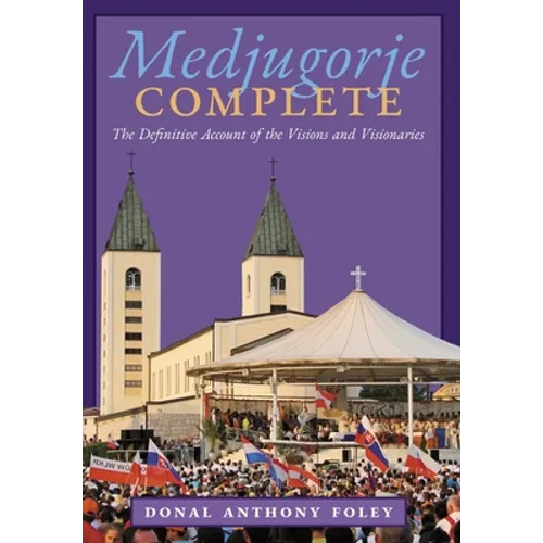 Medjugorje Complete: The Definitive Account of the Visions and Visionaries - Hardcover