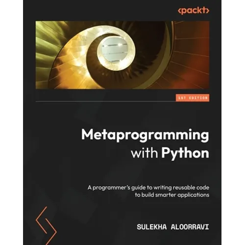 Metaprogramming with Python: A programmer's guide to writing reusable code to build smarter applications - Paperback