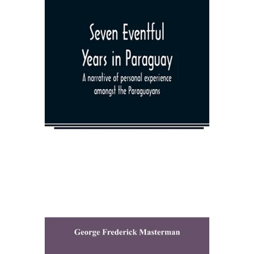 Seven eventful years in Paraguay; a narrative of personal experience amongst the Paraguayans - Paperback