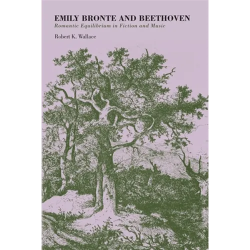 Emily Bronte and Beethoven: Romantic Equilibrium in Fiction and Music - Paperback