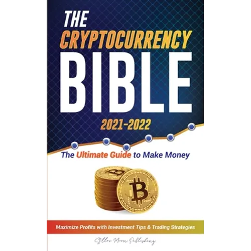 The Cryptocurrency Bible 2021-2022: Ultimate Guide to Make Money; Maximize Crypto Profits with Investment Tips & Trading Strategies (Bitcoin, Ethereum - Paperback