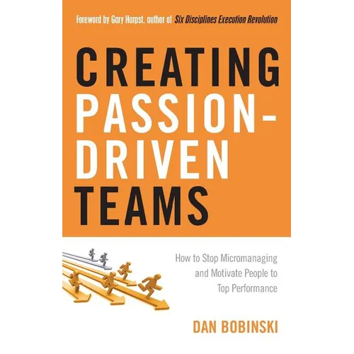 Creating Passion-Driven Teams: How to Stop Micromanaging and Motivate People to Top Performance - Paperback