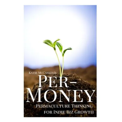 Per-Money: Permaculture Thinking for Indie Biz Growth - Paperback
