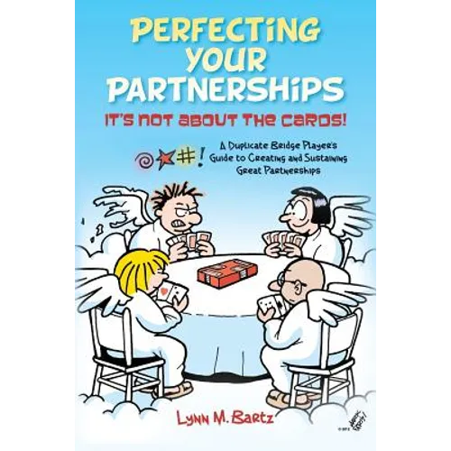 Perfecting Your Partnerships: It's Not About the Cards!: A Duplicate Bridge Player's Guide to Creating and Sustaining Great Partnerships - Paperback