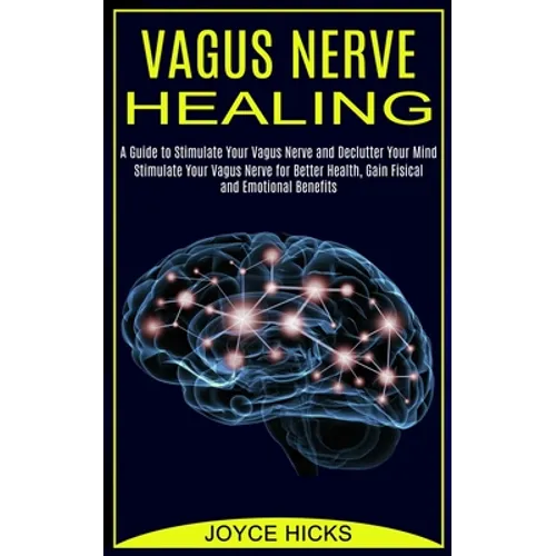 Vagus Nerve Healing: A Guide to Stimulate Your Vagus Nerve and Declutter Your Mind (Stimulate Your Vagus Nerve for Better Health, Gain Fisi - Paperback
