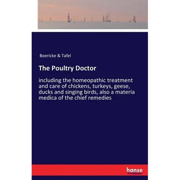 The Poultry Doctor: including the homeopathic treatment and care of chickens, turkeys, geese, ducks and singing birds, also a materia medica of the ch - Paperback