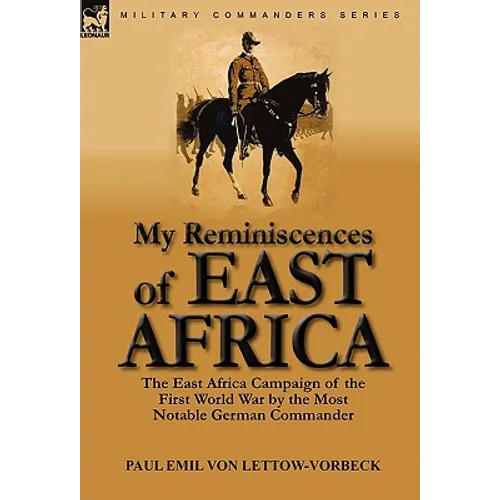 My Reminiscences of East Africa: The East Africa Campaign of the First World War by the Most Notable German Commander - Hardcover