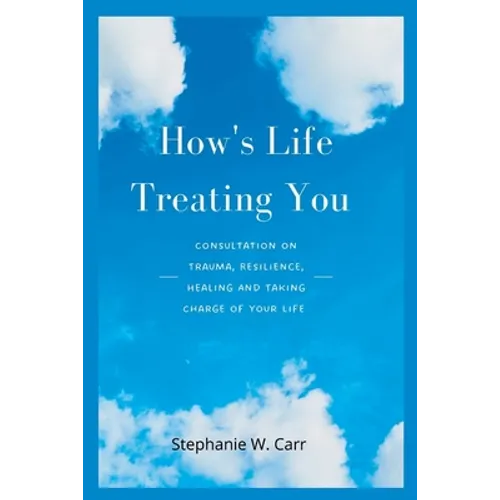 How's Life Treating You: Consultation on Trauma, Resilience, Healing And Taking Charge of Your Life - Paperback