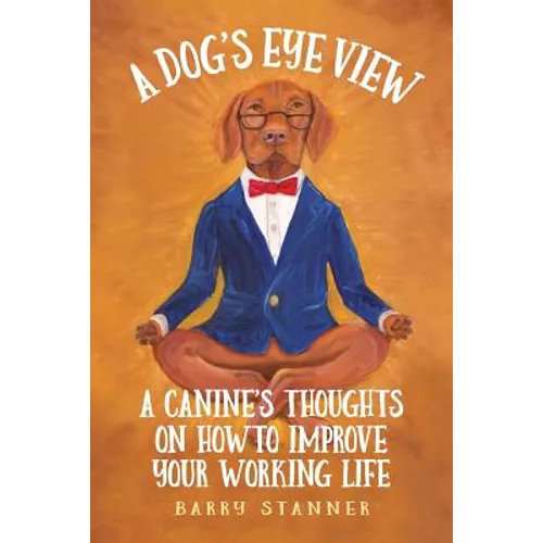 A Dog's Eye View: A Canine's Thoughts on How to Improve Your Working Life - Paperback